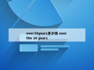 over10years多少钱 over the 10 years