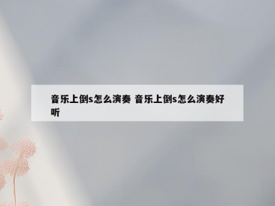 音乐上倒s怎么演奏 音乐上倒s怎么演奏好听