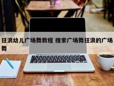 狂浪幼儿广场舞教程 搜索广场舞狂浪的广场舞