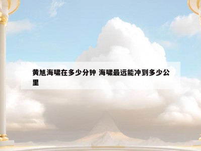 黄旭海啸在多少分钟 海啸最远能冲到多少公里