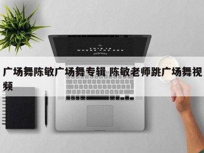 广场舞陈敏广场舞专辑 陈敏老师跳广场舞视频
