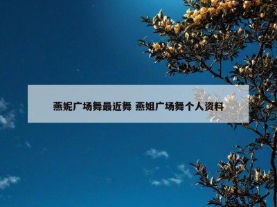 燕妮广场舞最近舞 燕姐广场舞个人资料