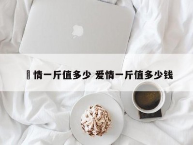 愛情一斤值多少 爱情一斤值多少钱