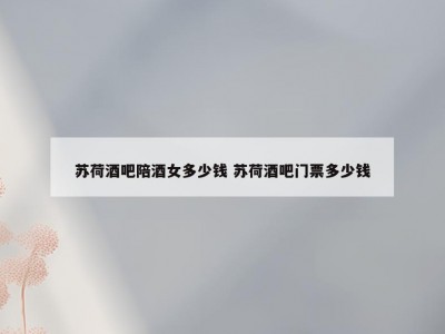 苏荷酒吧陪酒女多少钱 苏荷酒吧门票多少钱