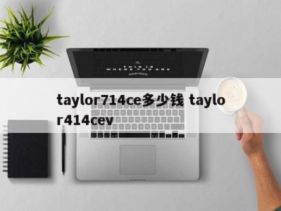 taylor714ce多少钱 taylor414cev