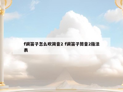 f调笛子怎么吹简音2 f调笛子筒音2指法表