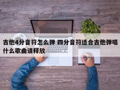 吉他4分音符怎么弹 四分音符适合吉他弹唱什么歌曲请释放