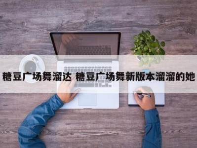 糖豆广场舞溜达 糖豆广场舞新版本溜溜的她