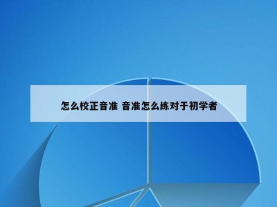 怎么校正音准 音准怎么练对于初学者