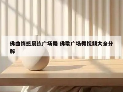 佛曲情感晨练广场舞 佛歌广场舞视频大全分解