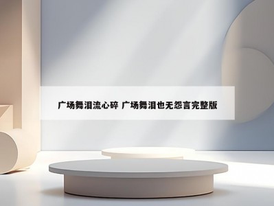 广场舞泪流心碎 广场舞泪也无怨言完整版