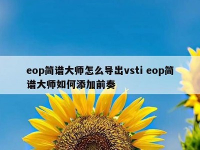 eop简谱大师怎么导出vsti eop简谱大师如何添加前奏