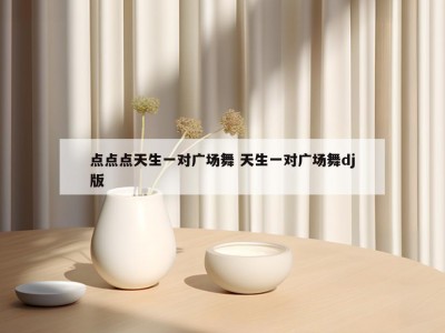 点点点天生一对广场舞 天生一对广场舞dj版