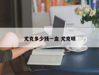 尤克多少钱一盒 尤克明