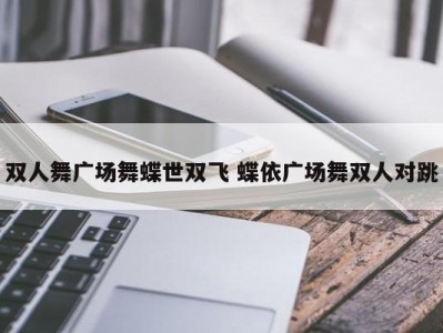 双人舞广场舞蝶世双飞 蝶依广场舞双人对跳