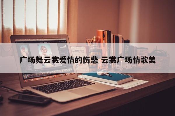 广场舞云裳爱情的伤悲 云裳广场情歌美