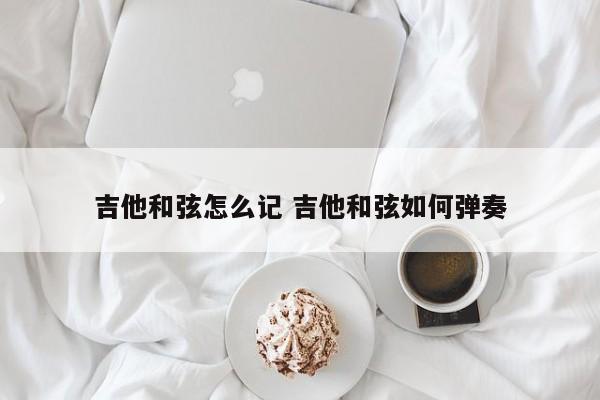 吉他和弦怎么记 吉他和弦如何弹奏