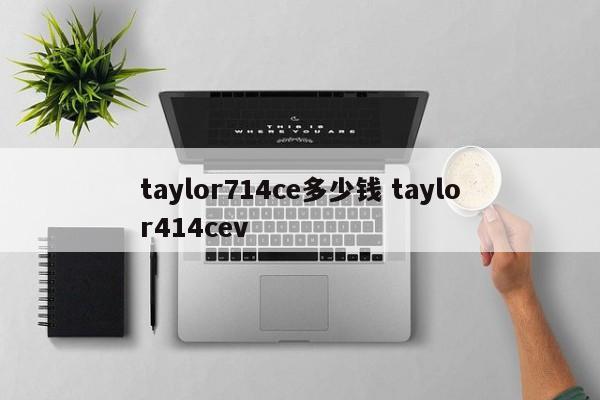 taylor714ce多少钱 taylor414cev