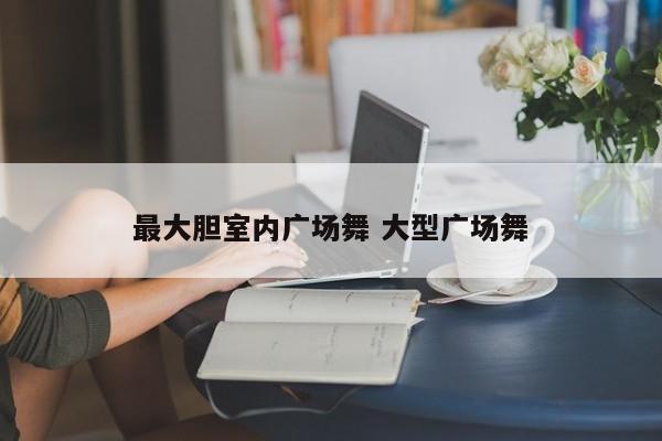最大胆室内广场舞 大型广场舞