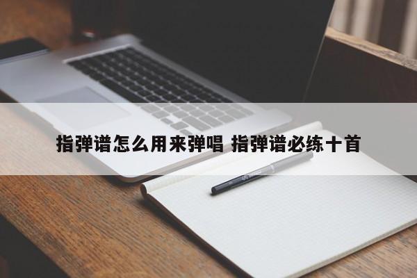 指弹谱怎么用来弹唱 指弹谱必练十首