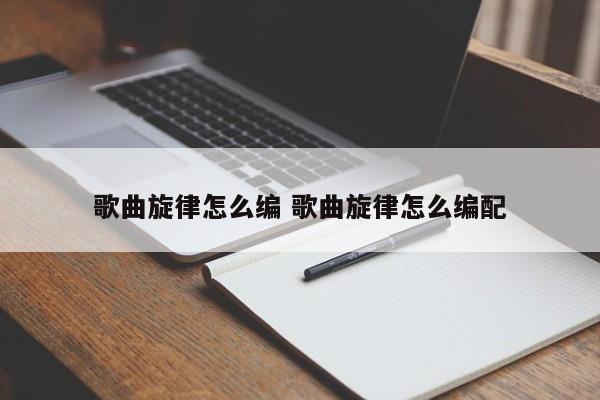 歌曲旋律怎么编 歌曲旋律怎么编配