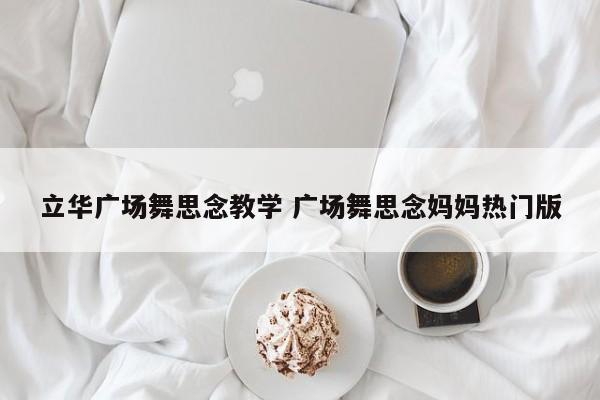 立华广场舞思念教学 广场舞思念妈妈热门版
