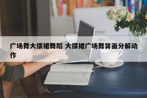 广场舞大摆裙舞蹈 大摆裙广场舞背面分解动作