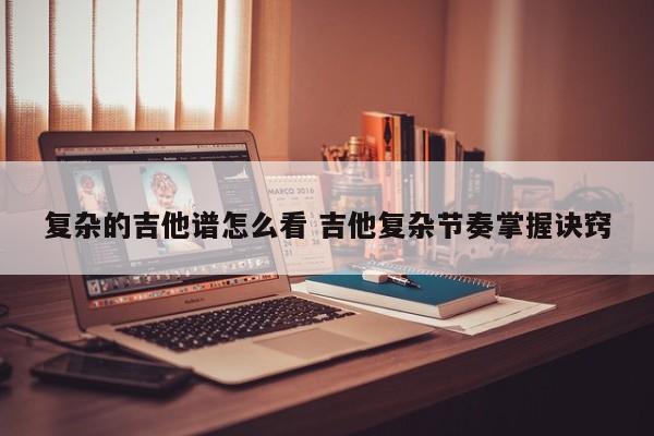 复杂的吉他谱怎么看 吉他复杂节奏掌握诀窍