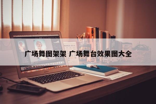 广场舞图架架 广场舞台效果图大全