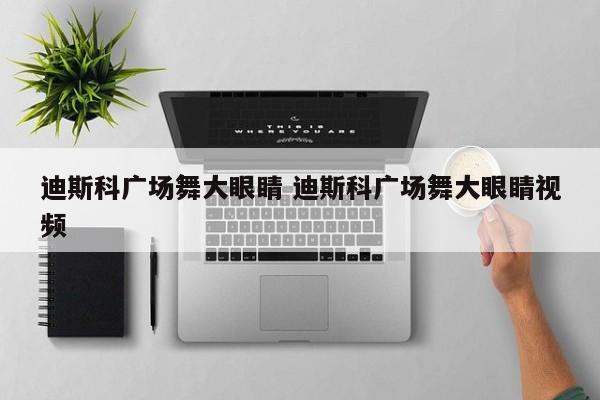 迪斯科广场舞大眼睛 迪斯科广场舞大眼睛视频