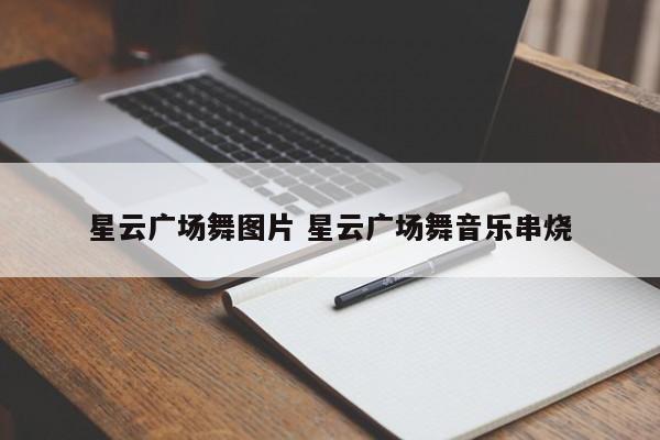 星云广场舞图片 星云广场舞音乐串烧