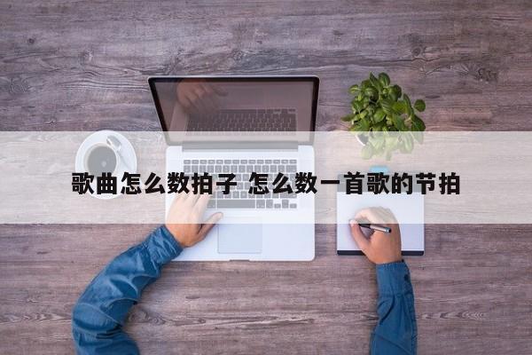 歌曲怎么数拍子 怎么数一首歌的节拍