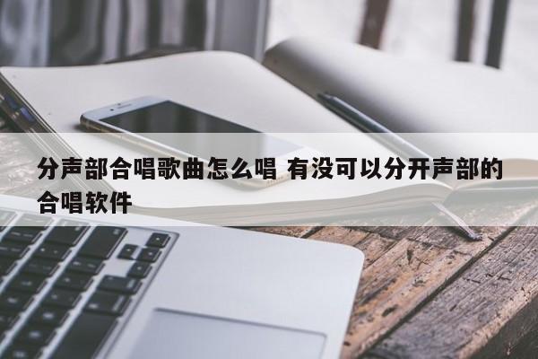 分声部合唱歌曲怎么唱 有没可以分开声部的合唱软件