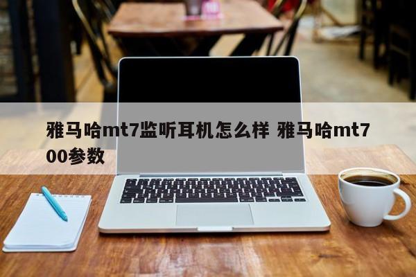 雅马哈mt7监听耳机怎么样 雅马哈mt700参数