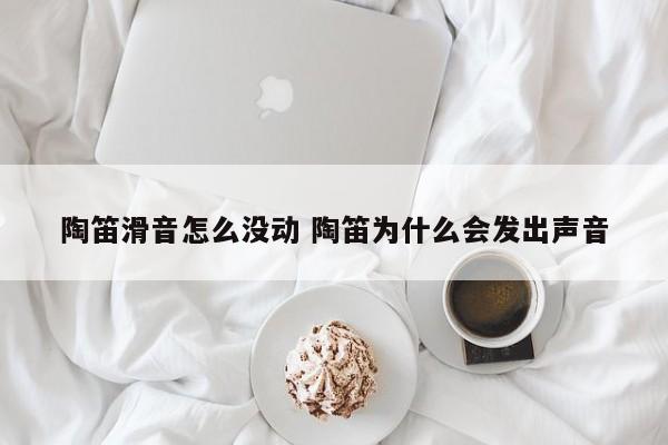 陶笛滑音怎么没动 陶笛为什么会发出声音