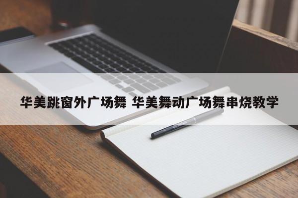 华美跳窗外广场舞 华美舞动广场舞串烧教学