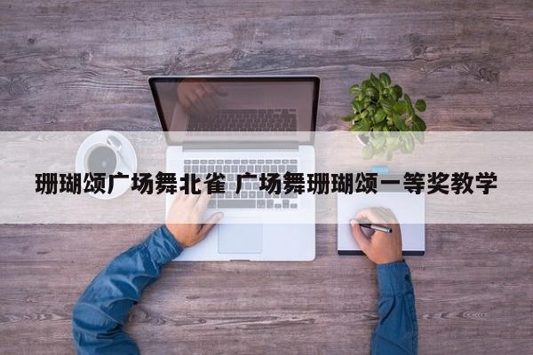 珊瑚颂广场舞北雀 广场舞珊瑚颂一等奖教学