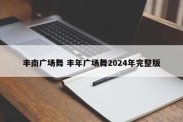 丰南广场舞 丰年广场舞2024年完整版