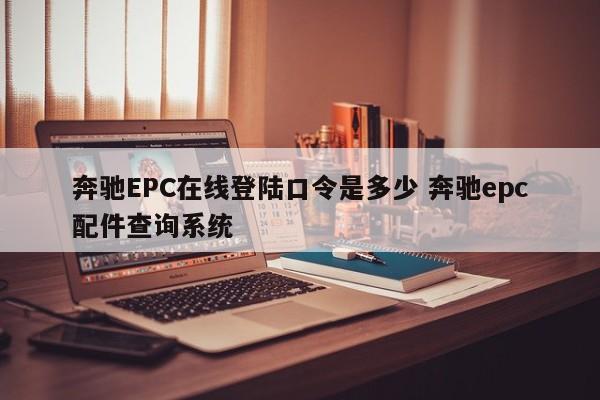 奔驰EPC在线登陆口令是多少 奔驰epc配件查询系统