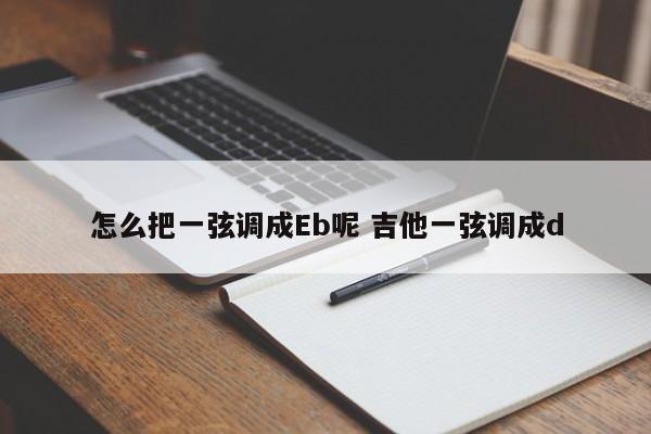 怎么把一弦调成Eb呢 吉他一弦调成d