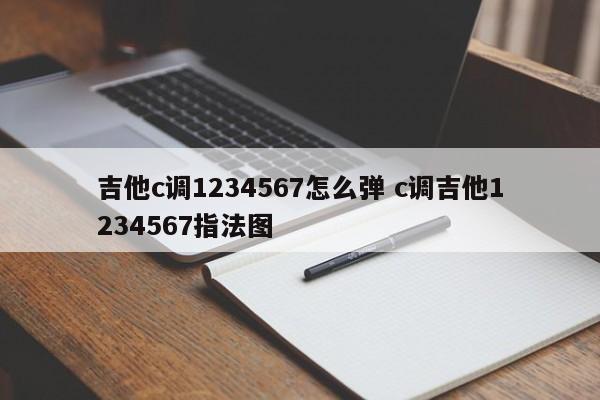 吉他c调1234567怎么弹 c调吉他1234567指法图