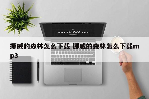 挪威的森林怎么下载 挪威的森林怎么下载mp3