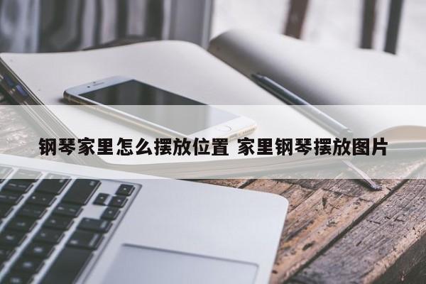 钢琴家里怎么摆放位置 家里钢琴摆放图片