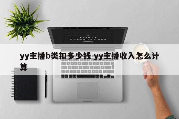 yy主播b类扣多少钱 yy主播收入怎么计算