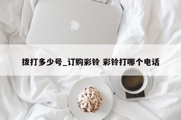 拨打多少号_订购彩铃 彩铃打哪个电话