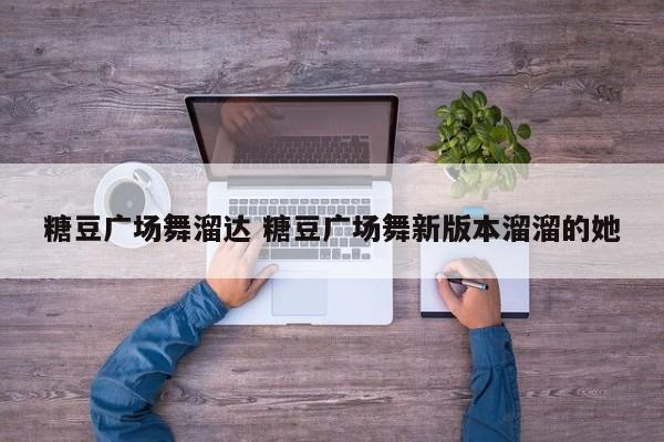 糖豆广场舞溜达 糖豆广场舞新版本溜溜的她