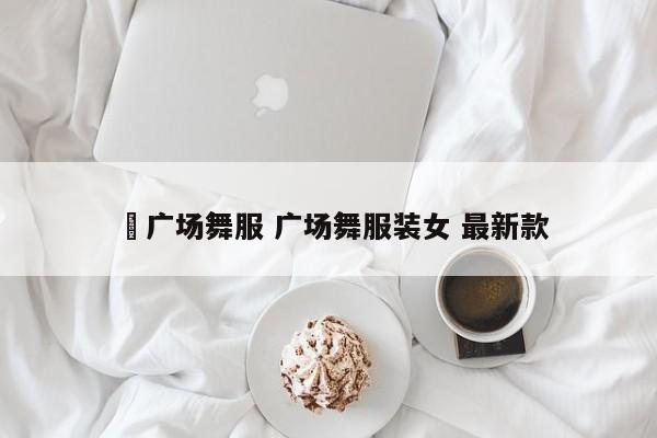 苿广场舞服 广场舞服装女 最新款