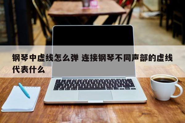 钢琴中虚线怎么弹 连接钢琴不同声部的虚线代表什么