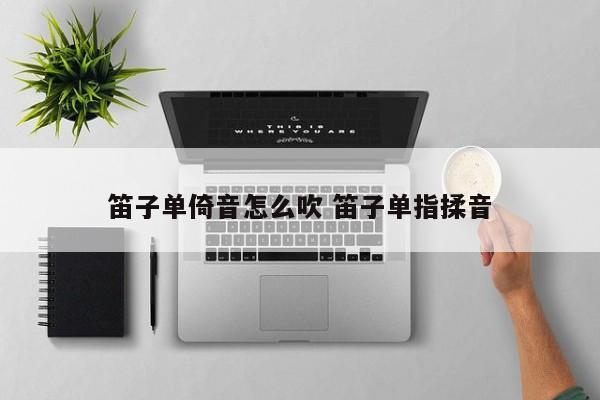 笛子单倚音怎么吹 笛子单指揉音