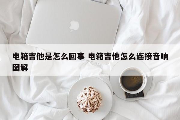 电箱吉他是怎么回事 电箱吉他怎么连接音响图解